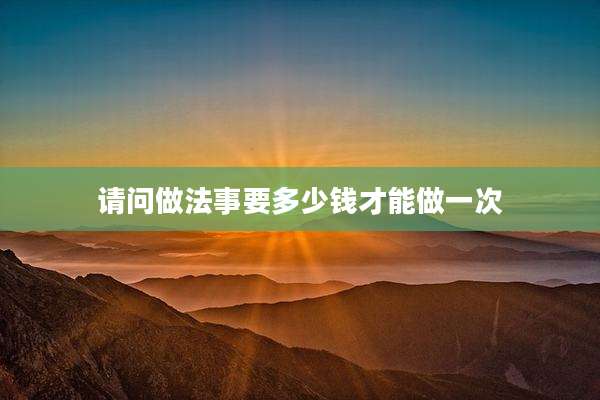 请问做法事要多少钱才能做一次