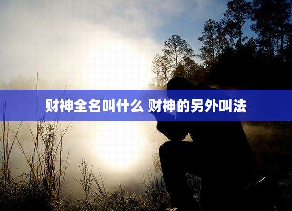 财神全名叫什么 财神的另外叫法