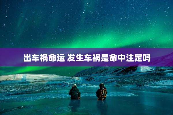 出车祸命运 发生车祸是命中注定吗