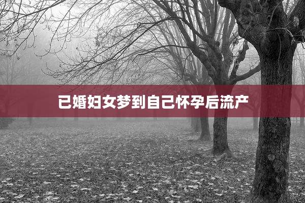 已婚妇女梦到自己怀孕后流产