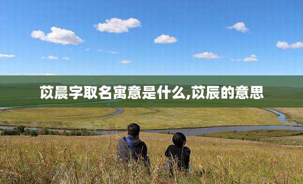 苡晨字取名寓意是什么,苡辰的意思