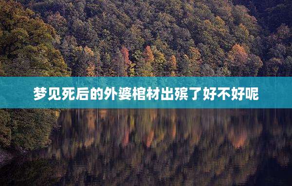 梦见死后的外婆棺材出殡了好不好呢
