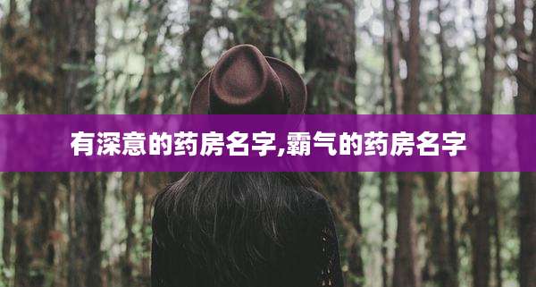 有深意的药房名字,霸气的药房名字
