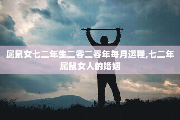 属鼠女七二年生二零二零年每月运程,七二年属鼠女人的婚姻