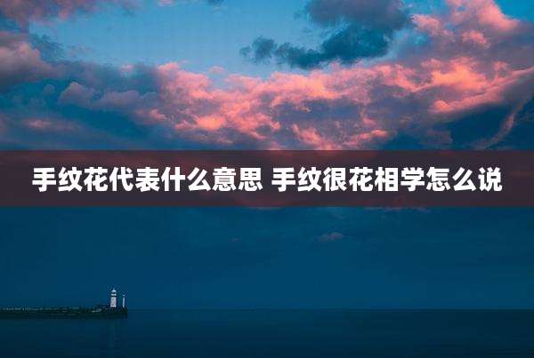 手纹花代表什么意思 手纹很花相学怎么说
