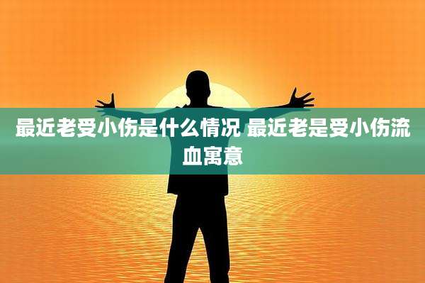 最近老受小伤是什么情况 最近老是受小伤流血寓意