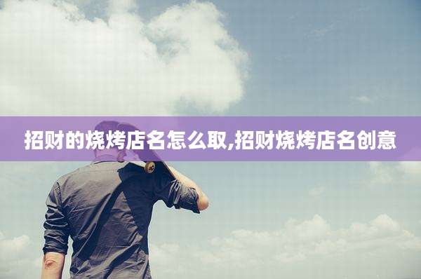 招财的烧烤店名怎么取,招财烧烤店名创意