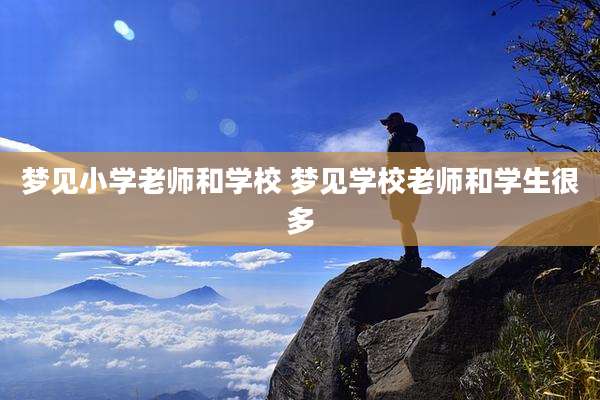 梦见小学老师和学校 梦见学校老师和学生很多