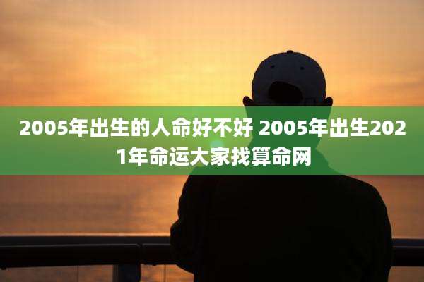 2005年出生的人命好不好 2005年出生2021年命运大家找算命网