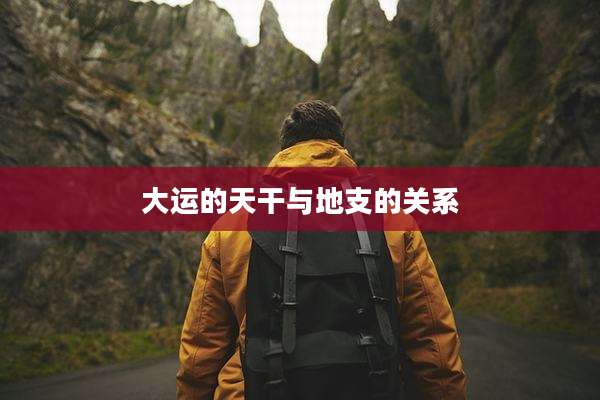 大运的天干与地支的关系