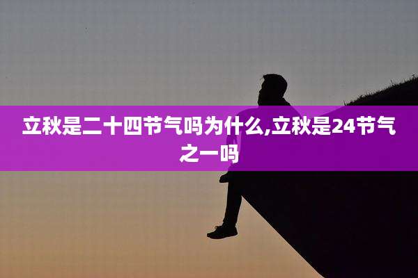 立秋是二十四节气吗为什么,立秋是24节气之一吗