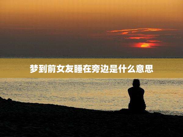 梦到前女友睡在旁边是什么意思