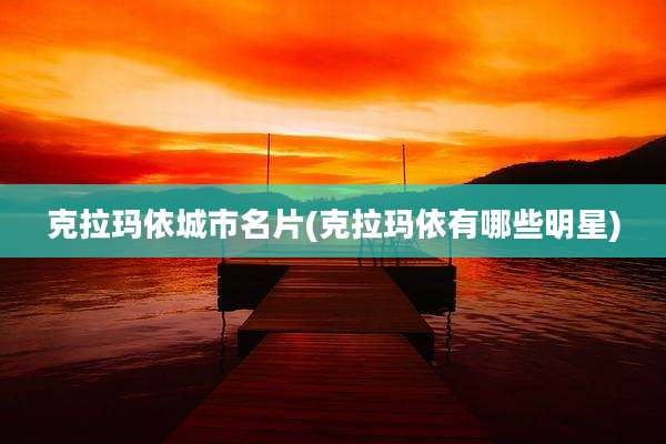 克拉玛依城市名片(克拉玛依有哪些明星)