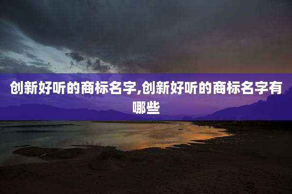 创新好听的商标名字,创新好听的商标名字有哪些