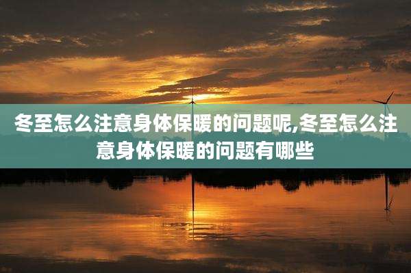 冬至怎么注意身体保暖的问题呢,冬至怎么注意身体保暖的问题有哪些