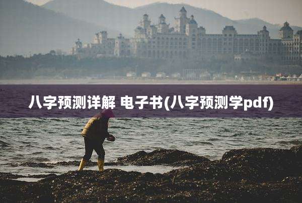 八字预测详解 电子书(八字预测学pdf)