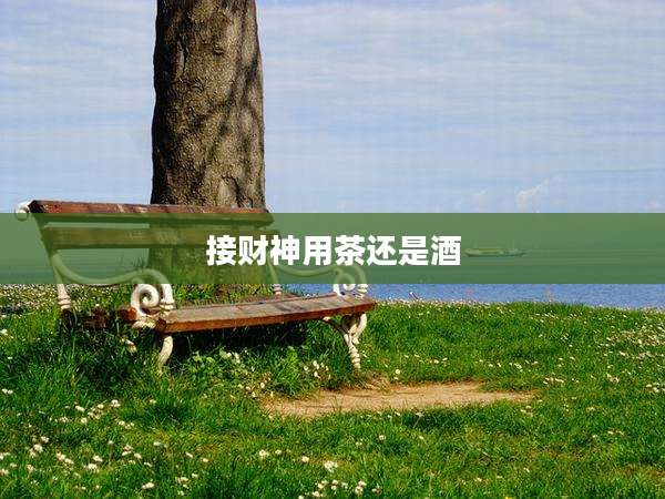 接财神用茶还是酒