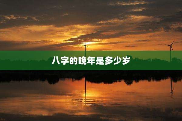 八字的晚年是多少岁