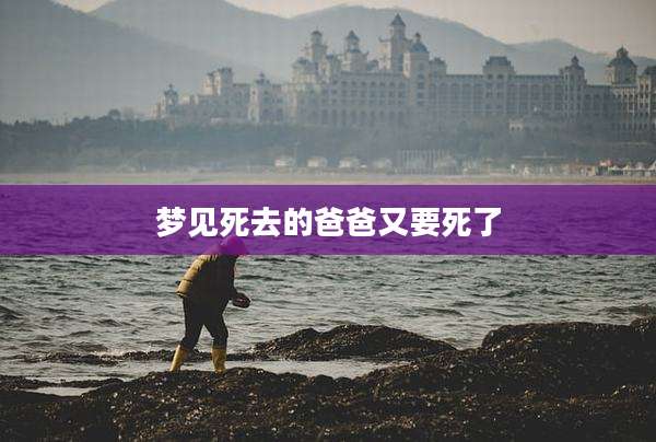 梦见死去的爸爸又要死了