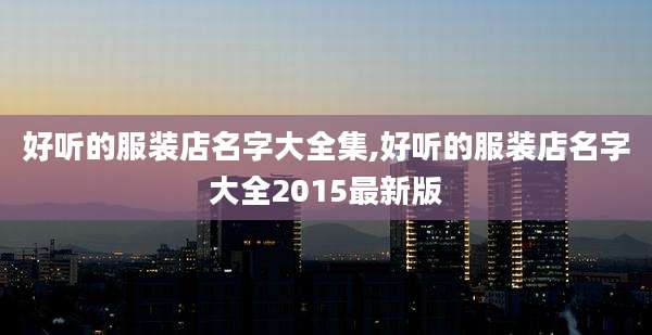 好听的服装店名字大全集,好听的服装店名字大全2015最新版