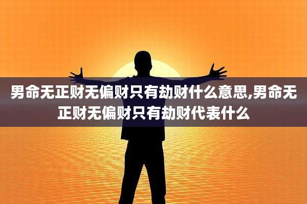 男命无正财无偏财只有劫财什么意思,男命无正财无偏财只有劫财代表什么