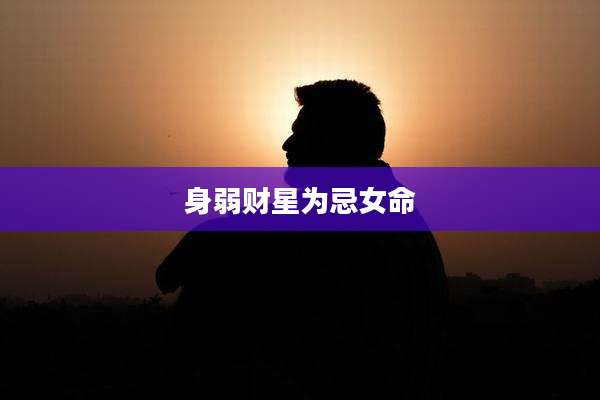 身弱财星为忌女命