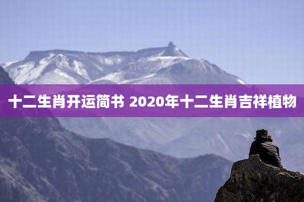十二生肖开运简书 2020年十二生肖吉祥植物