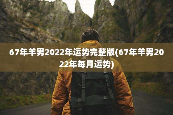 67年羊男2022年运势完整版(67年羊男2022年每月运势)