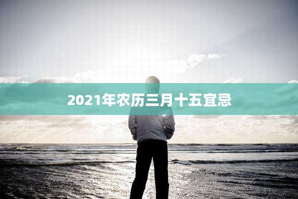 2021年农历三月十五宜忌