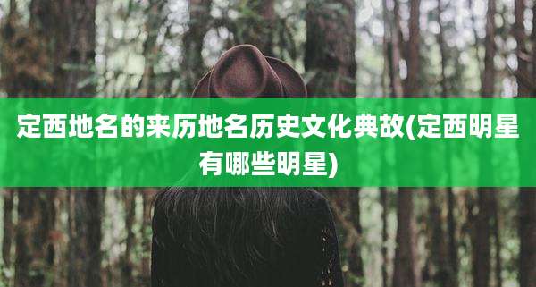 定西地名的来历地名历史文化典故(定西明星有哪些明星)