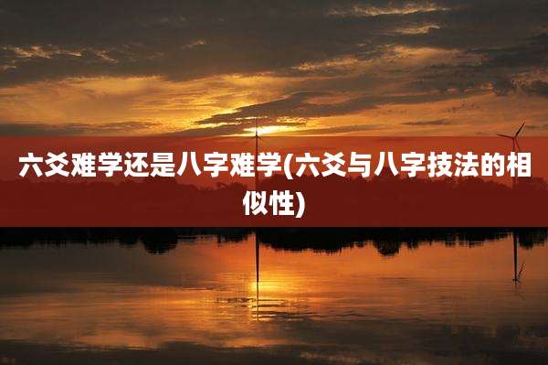 六爻难学还是八字难学(六爻与八字技法的相似性)
