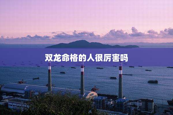 双龙命格的人很厉害吗