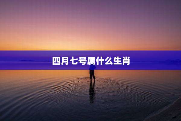 四月七号属什么生肖