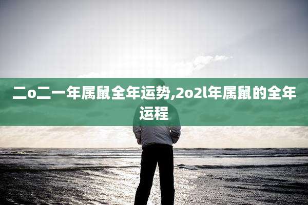 二o二一年属鼠全年运势,2o2l年属鼠的全年运程