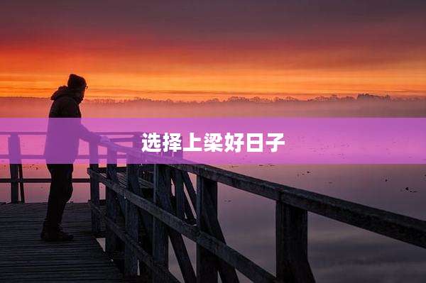 选择上梁好日子