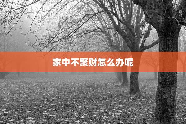 家中不聚财怎么办呢
