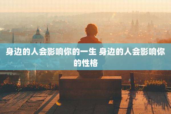 身边的人会影响你的一生 身边的人会影响你的性格