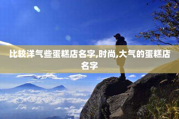 比较洋气些蛋糕店名字,时尚,大气的蛋糕店名字