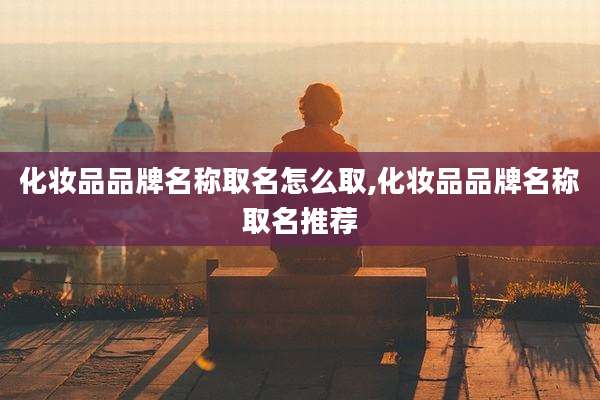 化妆品品牌名称取名怎么取,化妆品品牌名称取名推荐