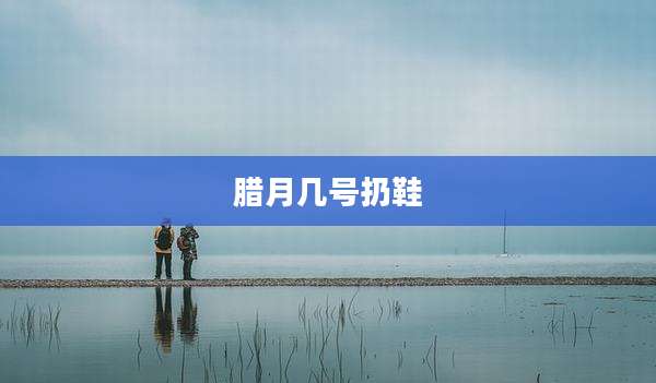 腊月几号扔鞋