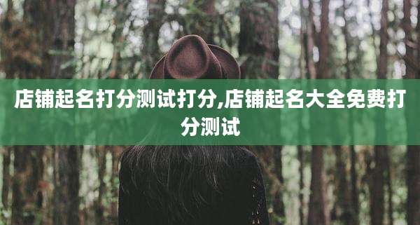 店铺起名打分测试打分,店铺起名大全免费打分测试
