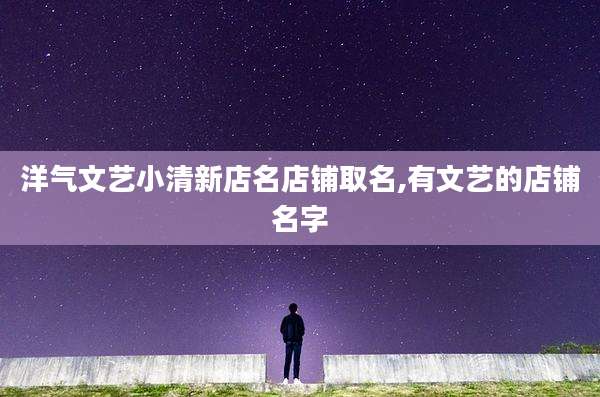 洋气文艺小清新店名店铺取名,有文艺的店铺名字