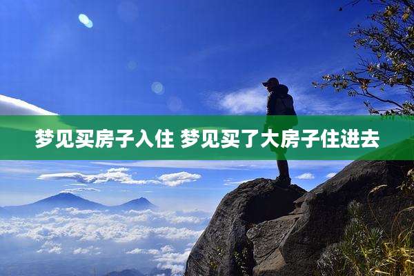梦见买房子入住 梦见买了大房子住进去