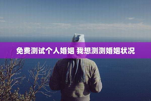 免费测试个人婚姻 我想测测婚姻状况
