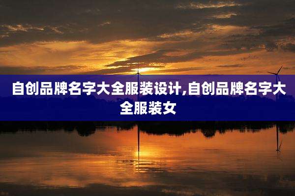 自创品牌名字大全服装设计,自创品牌名字大全服装女