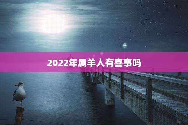 2022年属羊人有喜事吗