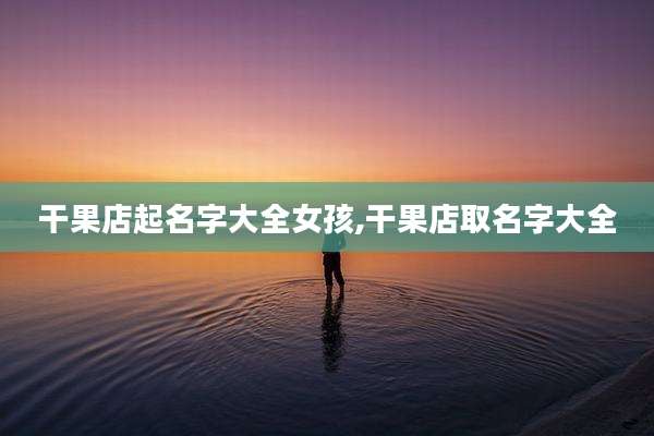 干果店起名字大全女孩,干果店取名字大全