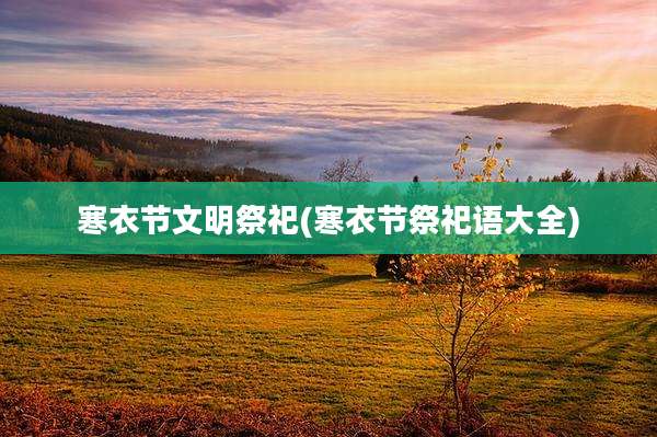 寒衣节文明祭祀(寒衣节祭祀语大全)
