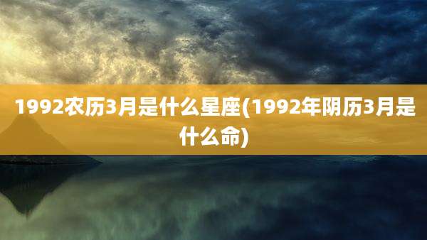 1992农历3月是什么星座(1992年阴历3月是什么命)