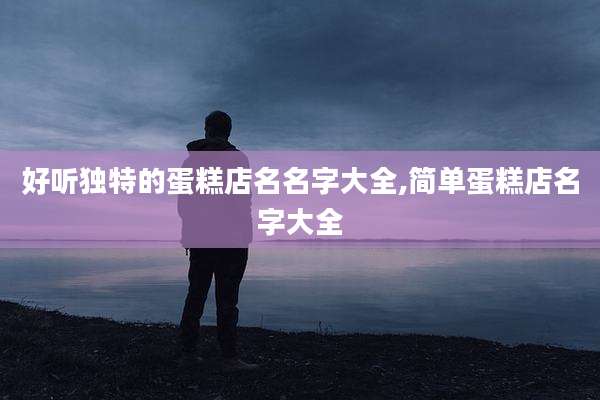 好听独特的蛋糕店名名字大全,简单蛋糕店名字大全